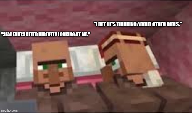 I Bet He's Thinking About Other Girls | "I BET HE’S THINKING ABOUT OTHER GIRLS."; "SEAL FARTS AFTER DIRECTLY LOOKING AT ME." | image tagged in i bet he's thinking about other villagers | made w/ Imgflip meme maker