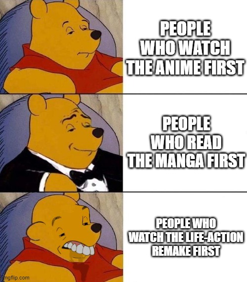 i wish you a very good evening | PEOPLE WHO WATCH THE ANIME FIRST; PEOPLE WHO READ THE MANGA FIRST; PEOPLE WHO WATCH THE LIFE-ACTION REMAKE FIRST | image tagged in best better blurst,anime | made w/ Imgflip meme maker