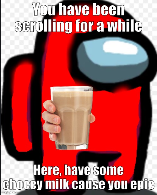 Custom Colour Among us bean | You have been scrolling for a while; Here, have some choccy milk cause you epic | image tagged in custom colour among us bean,choccy milk | made w/ Imgflip meme maker