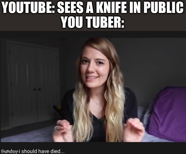 YOUTUBE: SEES A KNIFE IN PUBLIC
YOU TUBER: | image tagged in so dramatic | made w/ Imgflip meme maker