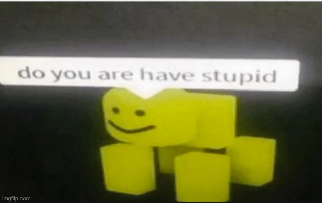 Do you are have stupid roblox | image tagged in do you are have stupid roblox | made w/ Imgflip meme maker