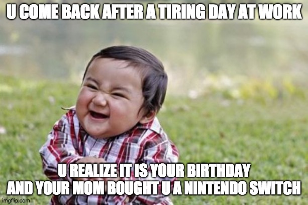 Evil Toddler Meme | U COME BACK AFTER A TIRING DAY AT WORK; U REALIZE IT IS YOUR BIRTHDAY AND YOUR MOM BOUGHT U A NINTENDO SWITCH | image tagged in memes,video games,nintendo,birthday,work | made w/ Imgflip meme maker