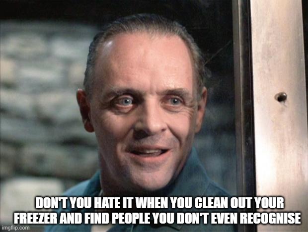 Hannibal Lecter | DON'T YOU HATE IT WHEN YOU CLEAN OUT YOUR FREEZER AND FIND PEOPLE YOU DON'T EVEN RECOGNISE | image tagged in hannibal lecter | made w/ Imgflip meme maker