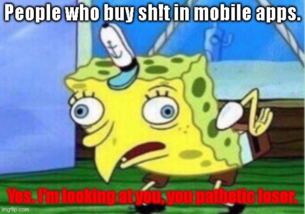 Mocking Spongebob Meme | People who buy sh!t in mobile apps. Yes. I'm looking at you, you pathetic loser. | image tagged in memes,mocking spongebob,mobile,phone | made w/ Imgflip meme maker