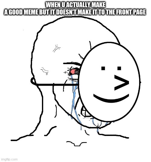 So many people | WHEN U ACTUALLY MAKE A GOOD MEME BUT IT DOESN'T MAKE IT TO THE FRONT PAGE | image tagged in pretending to be happy hiding crying behind a mask | made w/ Imgflip meme maker