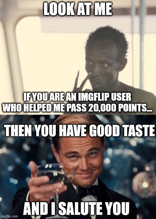 LOOK AT ME; IF YOU ARE AN IMGFLIP USER WHO HELPED ME PASS 20,000 POINTS... THEN YOU HAVE GOOD TASTE; AND I SALUTE YOU | image tagged in memes,i'm the captain now,leonardo dicaprio cheers | made w/ Imgflip meme maker