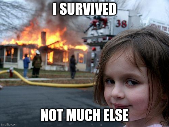 Disaster Girl Meme |  I SURVIVED; NOT MUCH ELSE | image tagged in memes,disaster girl | made w/ Imgflip meme maker