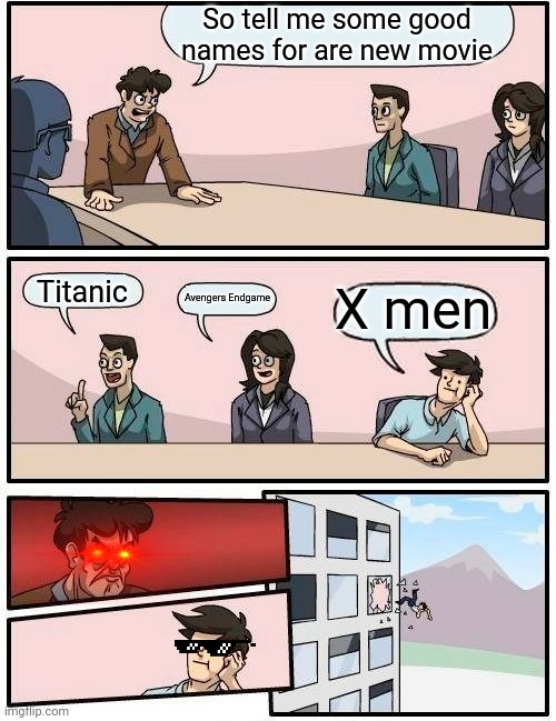 Boardroom Meeting Suggestion Meme | So tell me some good names for are new movie; Titanic; X men; Avengers Endgame | image tagged in memes,boardroom meeting suggestion | made w/ Imgflip meme maker