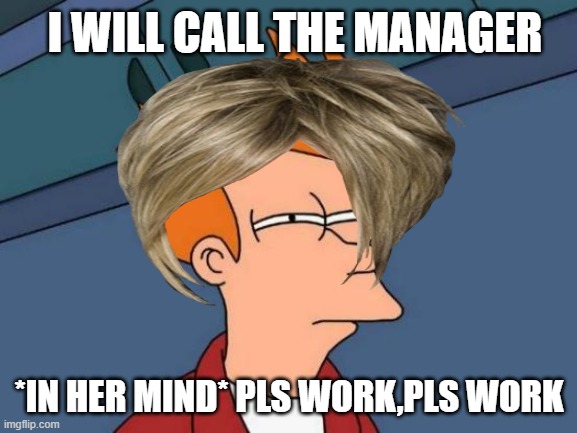 I WILL CALL THE MANAGER; *IN HER MIND* PLS WORK,PLS WORK | image tagged in funny,lol so funny | made w/ Imgflip meme maker