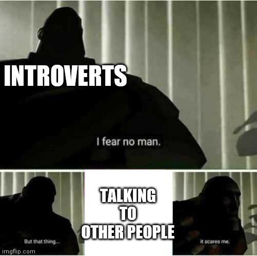 Introverts | INTROVERTS; TALKING TO OTHER PEOPLE | image tagged in i fear no man,introvert,talking,people | made w/ Imgflip meme maker