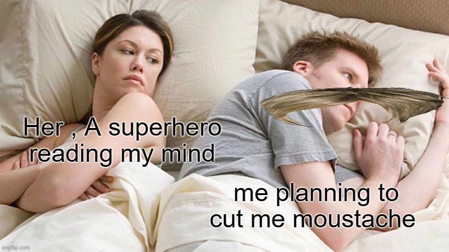 Dude , i agree w you | Her , A superhero reading my mind; me planning to cut me moustache | image tagged in memes,i bet he's thinking about other women | made w/ Imgflip meme maker