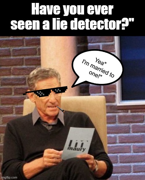 Married man | Have you ever seen a lie detector?"; Yea" 
I'm married to
 one!" | image tagged in memes,maury lie detector | made w/ Imgflip meme maker