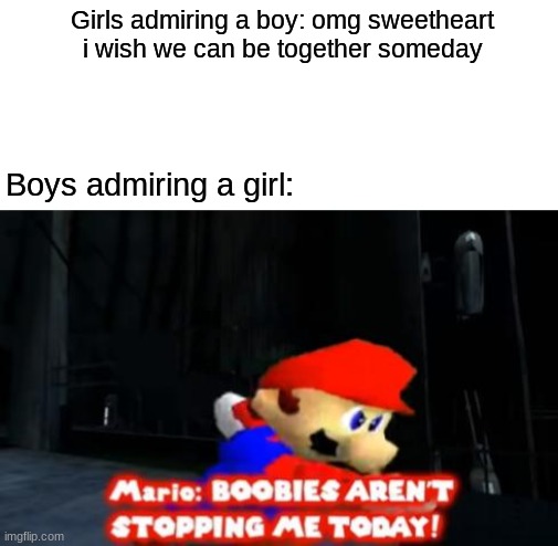 Girls admiring a boy: omg sweetheart i wish we can be together someday; Boys admiring a girl: | image tagged in memes,super mario,boys vs girls,boobies | made w/ Imgflip meme maker