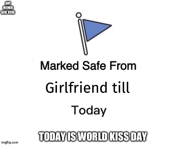 13 th feb | ANY MEMER GIRL HERE; Girlfriend till; TODAY IS WORLD KISS DAY | image tagged in memes,marked safe from | made w/ Imgflip meme maker
