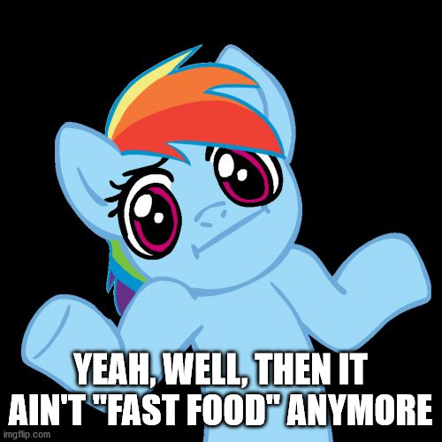Pony Shrugs Meme | YEAH, WELL, THEN IT AIN'T "FAST FOOD" ANYMORE | image tagged in memes,pony shrugs | made w/ Imgflip meme maker