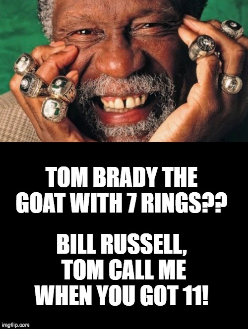 Bill Russell,  Tom call me when you got 11! | TOM BRADY THE GOAT WITH 7 RINGS?? BILL RUSSELL,  TOM CALL ME WHEN YOU GOT 11! | image tagged in goat,greatest | made w/ Imgflip meme maker