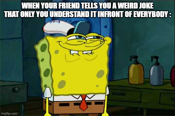 Don't You Squidward | WHEN YOUR FRIEND TELLS YOU A WEIRD JOKE THAT ONLY YOU UNDERSTAND IT INFRONT OF EVERYBODY : | image tagged in memes,don't you squidward | made w/ Imgflip meme maker