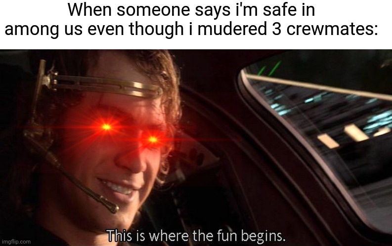 yes | When someone says i'm safe in among us even though i mudered 3 crewmates: | image tagged in this is where the fun begins | made w/ Imgflip meme maker