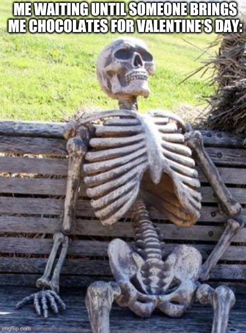 somebody bring me some chocolate | ME WAITING UNTIL SOMEONE BRINGS ME CHOCOLATES FOR VALENTINE'S DAY: | image tagged in memes,waiting skeleton,valentine's day | made w/ Imgflip meme maker