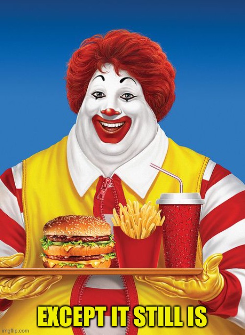Fat Ronald McDonald | EXCEPT IT STILL IS | image tagged in fat ronald mcdonald | made w/ Imgflip meme maker