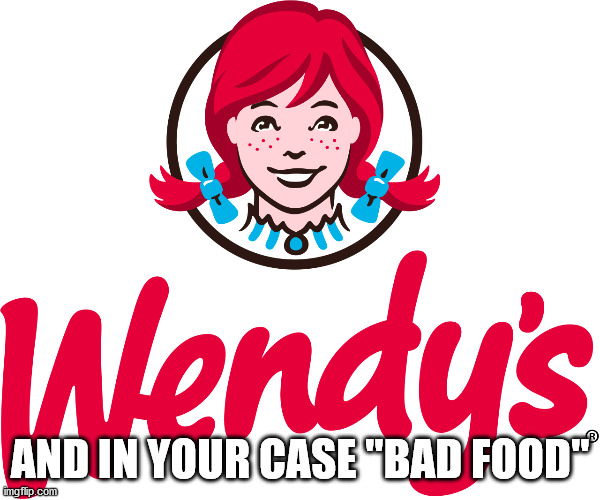 Wendy's | AND IN YOUR CASE "BAD FOOD" | image tagged in wendy's | made w/ Imgflip meme maker
