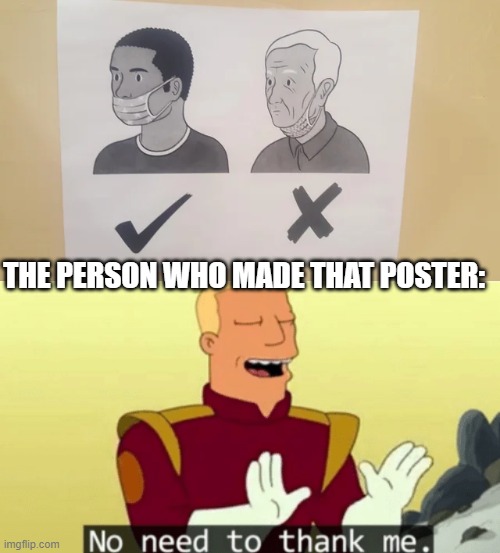 Cover your nose | THE PERSON WHO MADE THAT POSTER: | image tagged in no need to thank me,memes,funny,mask,wrong | made w/ Imgflip meme maker