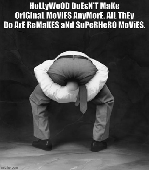 Head Up Ass | HoLLyWoOD DoEsN'T MaKe OrIGInaL MoViES AnyMorE. AlL ThEy Do ArE ReMaKES aNd SuPeRHeRO MoViES. | image tagged in head up ass | made w/ Imgflip meme maker