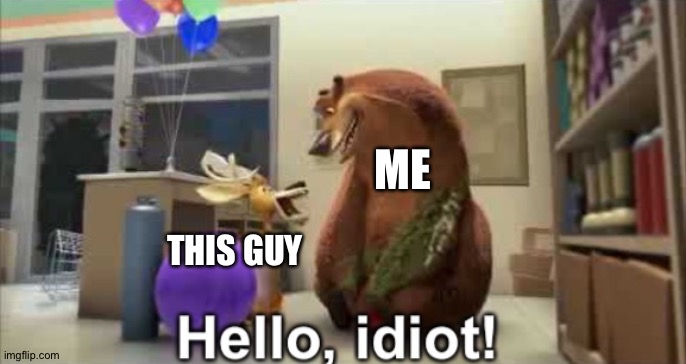 Hello, idiot | THIS GUY ME | image tagged in hello idiot | made w/ Imgflip meme maker