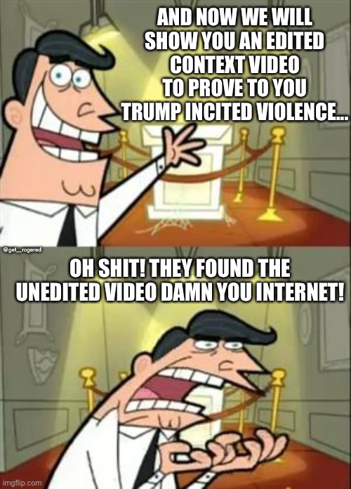 This Is Where I'd Put My Trophy If I Had One Meme | AND NOW WE WILL SHOW YOU AN EDITED CONTEXT VIDEO TO PROVE TO YOU TRUMP INCITED VIOLENCE... @get_rogered; OH SHIT! THEY FOUND THE UNEDITED VIDEO DAMN YOU INTERNET! | image tagged in memes,this is where i'd put my trophy if i had one | made w/ Imgflip meme maker