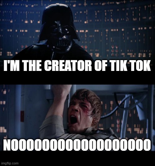 Star Wars No Meme | I'M THE CREATOR OF TIK TOK; NOOOOOOOOOOOOOOOOOO | image tagged in memes,star wars no,tik tok sucks | made w/ Imgflip meme maker