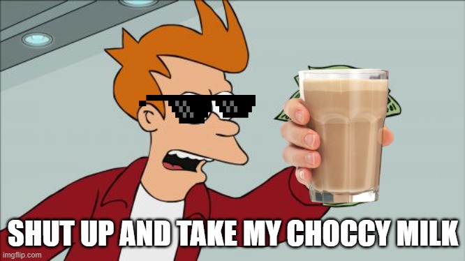 choccy MALK | SHUT UP AND TAKE MY CHOCCY MILK | image tagged in memes,shut up and take my money fry | made w/ Imgflip meme maker
