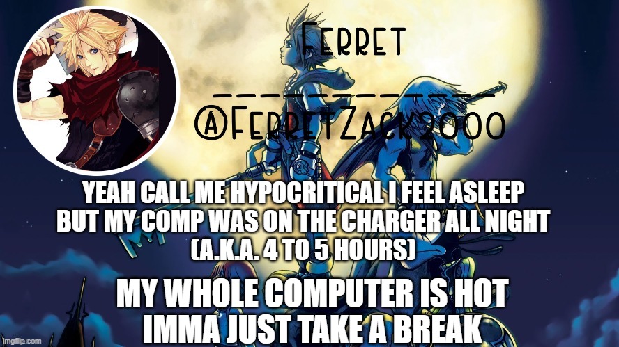 yet another temp | YEAH CALL ME HYPOCRITICAL I FEEL ASLEEP
BUT MY COMP WAS ON THE CHARGER ALL NIGHT
(A.K.A. 4 TO 5 HOURS); MY WHOLE COMPUTER IS HOT
IMMA JUST TAKE A BREAK | image tagged in yet another temp | made w/ Imgflip meme maker