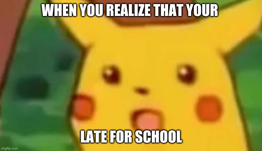Oh no | WHEN YOU REALIZE THAT YOUR; LATE FOR SCHOOL | image tagged in surprised pikachu,meme | made w/ Imgflip meme maker