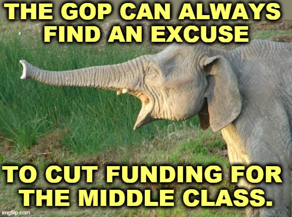 Tax cuts for the rich! Everybody else, too bad. Maybe next time. Uh huh. | THE GOP CAN ALWAYS 
FIND AN EXCUSE; TO CUT FUNDING FOR 
THE MIDDLE CLASS. | image tagged in gop,republicans,tax cuts for the rich,cut,middle class | made w/ Imgflip meme maker