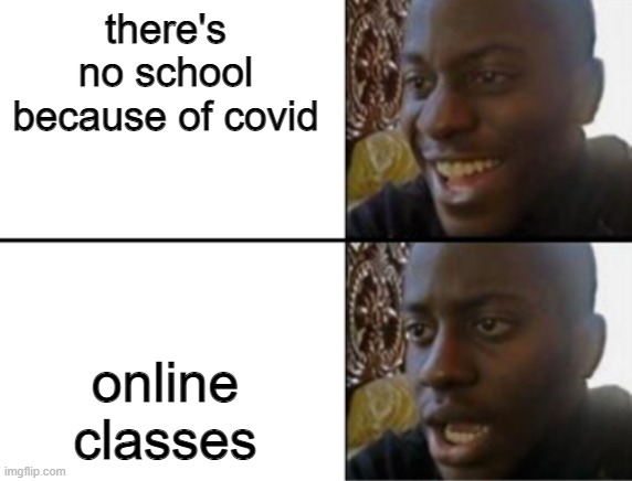 Yeah, thanks a lot for ruining my vacation. | there's no school because of covid; online classes | image tagged in oh yeah oh no | made w/ Imgflip meme maker