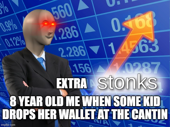 extra stonks | EXTRA; 8 YEAR OLD ME WHEN SOME KID DROPS HER WALLET AT THE CANTIN | image tagged in stonks | made w/ Imgflip meme maker