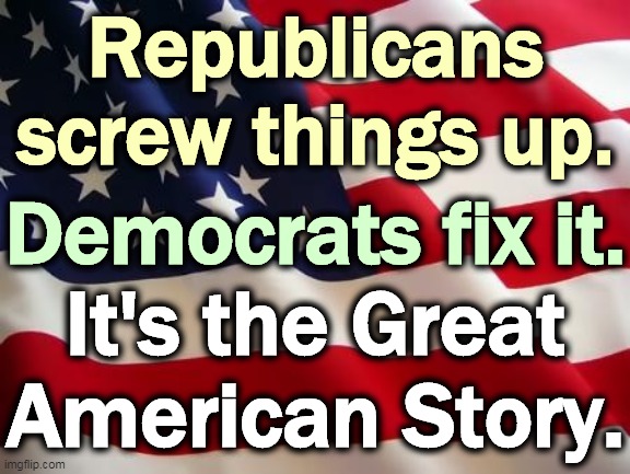 Till you can see it coming. | Republicans screw things up. Democrats fix it. It's the Great American Story. | image tagged in american flag,republicans,screwed up,democrats,repair | made w/ Imgflip meme maker