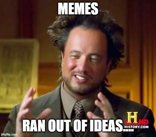 Ancient Aliens | MEMES; RAN OUT OF IDEAS.... | image tagged in memes,ancient aliens | made w/ Imgflip meme maker