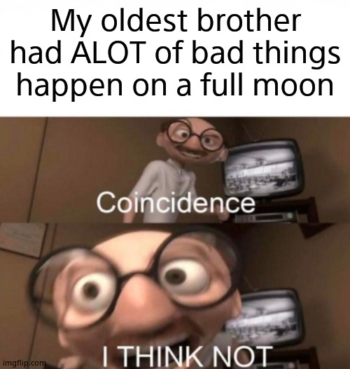 coincidence? I THINK NOT | My oldest brother had ALOT of bad things happen on a full moon | image tagged in coincidence i think not | made w/ Imgflip meme maker
