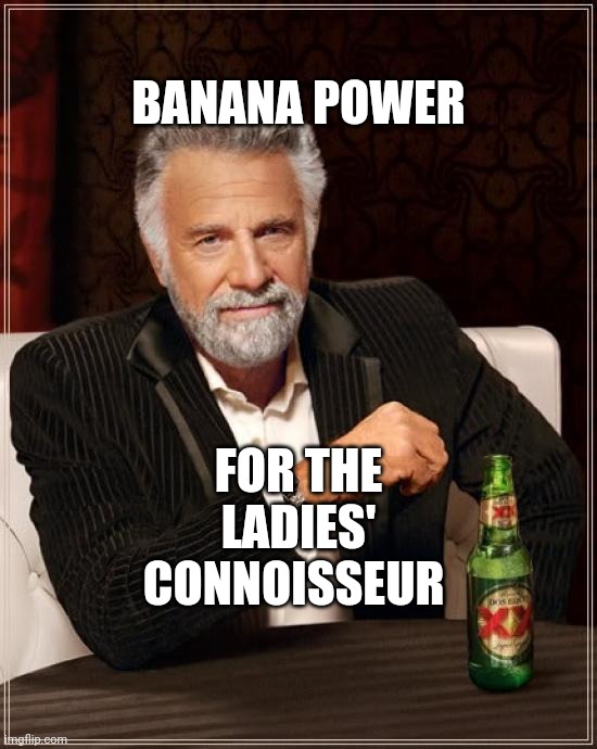 The Most Interesting Man In The World Meme | BANANA POWER; FOR THE LADIES' CONNOISSEUR | image tagged in memes,the most interesting man in the world | made w/ Imgflip meme maker