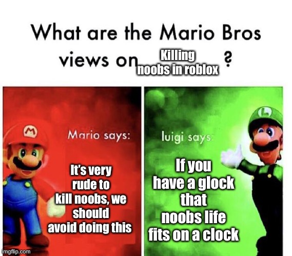 Bruh | Killing noobs in roblox; It’s very rude to kill noobs, we should avoid doing this; If you have a glock that noobs life fits on a clock | image tagged in mario bros views | made w/ Imgflip meme maker