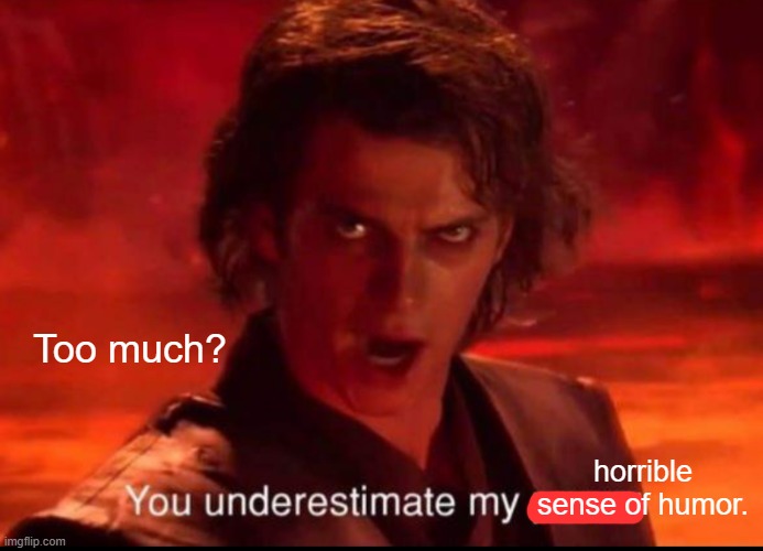 You underestimate my power | Too much? horrible sense of humor. | image tagged in you underestimate my power | made w/ Imgflip meme maker