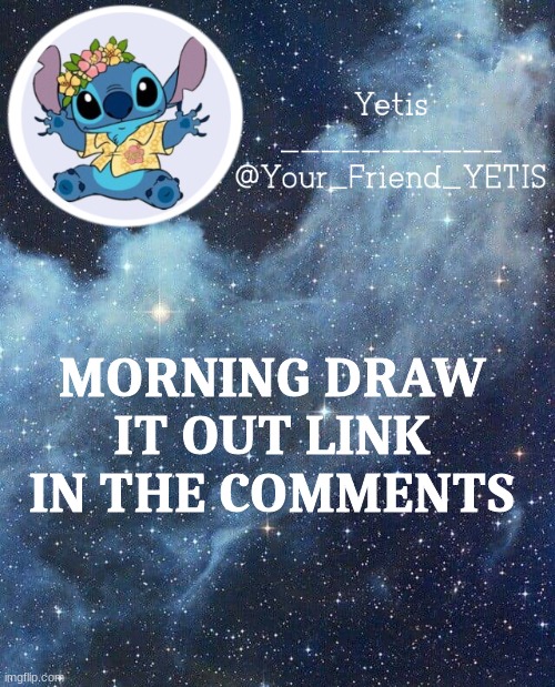 pls join owo | MORNING DRAW IT OUT LINK IN THE COMMENTS | image tagged in yetis and stich | made w/ Imgflip meme maker