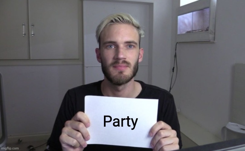 Because party | Party | image tagged in pewdiepie | made w/ Imgflip meme maker