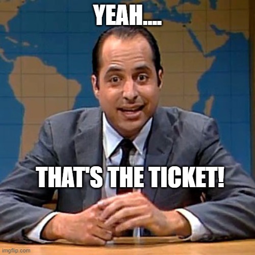 That's the Ticket | YEAH.... THAT'S THE TICKET! | image tagged in jon,funny memes | made w/ Imgflip meme maker