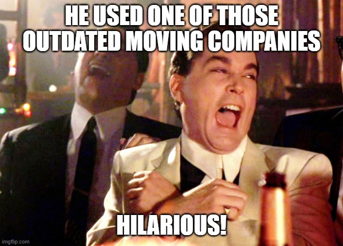 Good Fellas Hilarious | HE USED ONE OF THOSE OUTDATED MOVING COMPANIES; HILARIOUS! | image tagged in memes,good fellas hilarious | made w/ Imgflip meme maker
