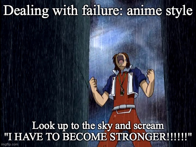 Dealing with failure: anime style; Look up to the sky and scream "I HAVE TO BECOME STRONGER!!!!!!" | image tagged in digimon,anime,anime meme | made w/ Imgflip meme maker