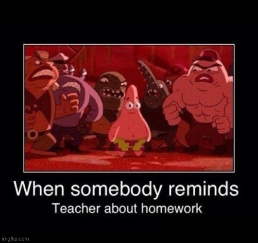 Don’t remind the teacher  about homework | image tagged in memes | made w/ Imgflip meme maker