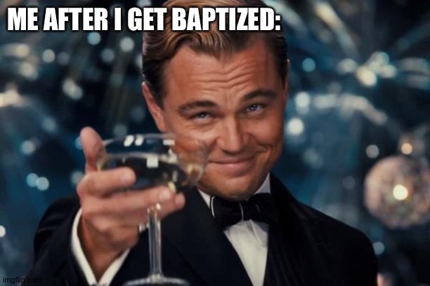 Lol | ME AFTER I GET BAPTIZED: | image tagged in memes,leonardo dicaprio cheers | made w/ Imgflip meme maker