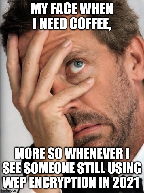Dr House Facepalm | MY FACE WHEN I NEED COFFEE, MORE SO WHENEVER I SEE SOMEONE STILL USING WEP ENCRYPTION IN 2021 | image tagged in dr house facepalm | made w/ Imgflip meme maker